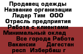 Продавец одежды › Название организации ­ Лидер Тим, ООО › Отрасль предприятия ­ Работа с клиентами › Минимальный оклад ­ 29 000 - Все города Работа » Вакансии   . Дагестан респ.,Избербаш г.